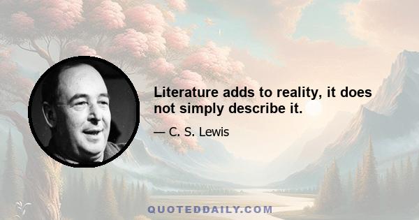 Literature adds to reality, it does not simply describe it.