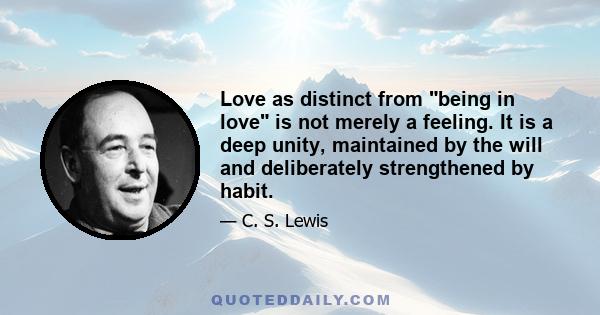 Love as distinct from being in love is not merely a feeling. It is a deep unity, maintained by the will and deliberately strengthened by habit.