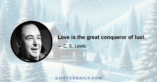 Love is the great conqueror of lust.