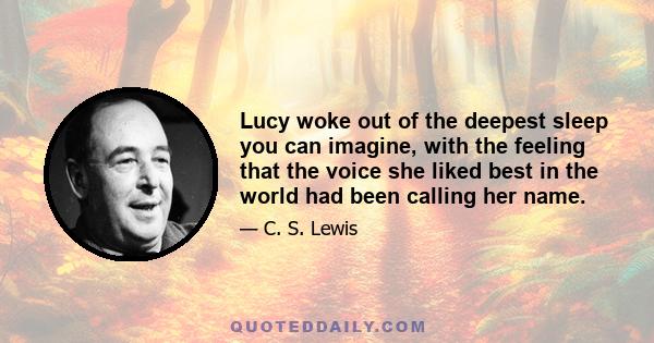 Lucy woke out of the deepest sleep you can imagine, with the feeling that the voice she liked best in the world had been calling her name.