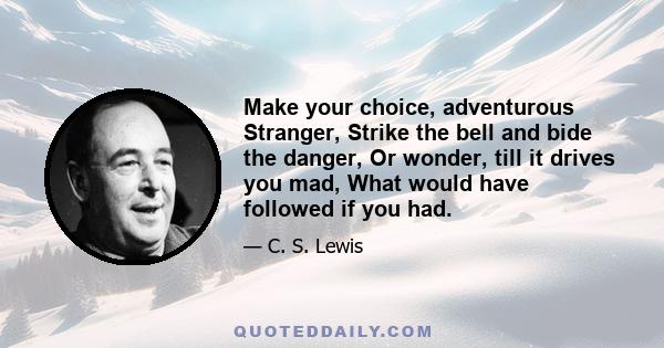 Make your choice, adventurous Stranger, Strike the bell and bide the danger, Or wonder, till it drives you mad, What would have followed if you had.