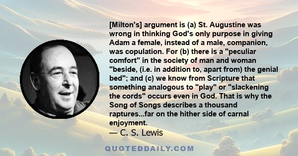 [Milton's] argument is (a) St. Augustine was wrong in thinking God's only purpose in giving Adam a female, instead of a male, companion, was copulation. For (b) there is a peculiar comfort in the society of man and