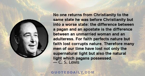 No one returns from Christianity to the same state he was before Christianity but into a worse state: the difference between a pagan and an apostate is the difference between an unmarried woman and an adulteress. For