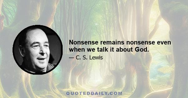 Nonsense remains nonsense even when we talk it about God.