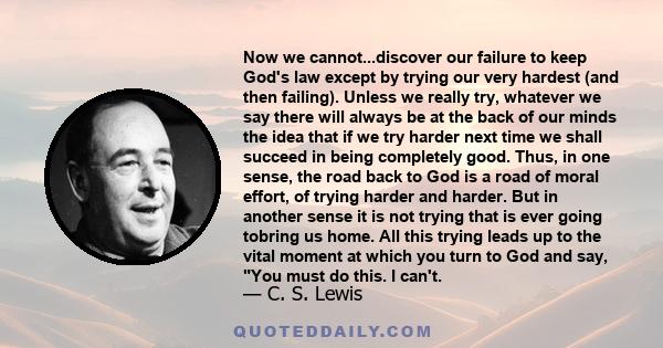 Now we cannot...discover our failure to keep God's law except by trying our very hardest (and then failing). Unless we really try, whatever we say there will always be at the back of our minds the idea that if we try