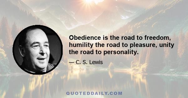 Obedience is the road to freedom, humility the road to pleasure, unity the road to personality.