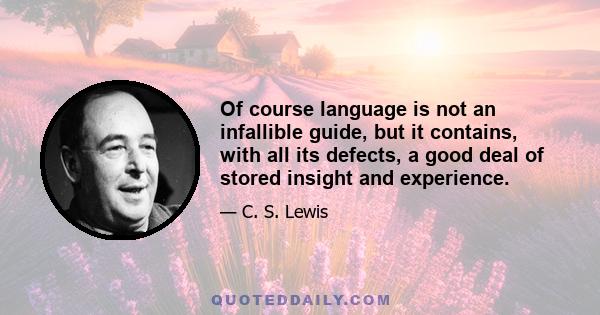 Of course language is not an infallible guide, but it contains, with all its defects, a good deal of stored insight and experience.