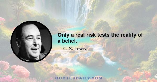 Only a real risk tests the reality of a belief.