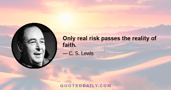 Only real risk passes the reality of faith.