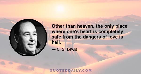 Other than heaven, the only place where one's heart is completely safe from the dangers of love is hell.