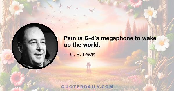 Pain is G-d's megaphone to wake up the world.