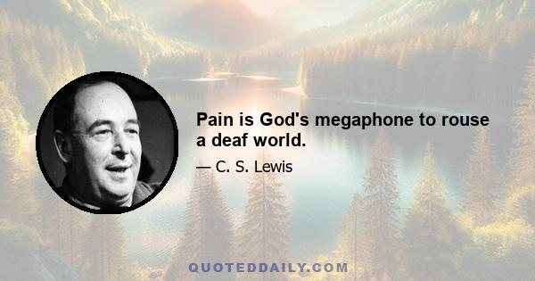 Pain is God's megaphone to rouse a deaf world.