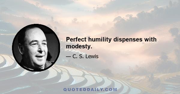 Perfect humility dispenses with modesty.