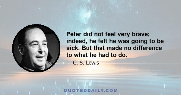 Peter did not feel very brave; indeed, he felt he was going to be sick. But that made no difference to what he had to do.