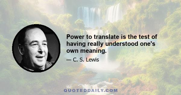 Power to translate is the test of having really understood one's own meaning.