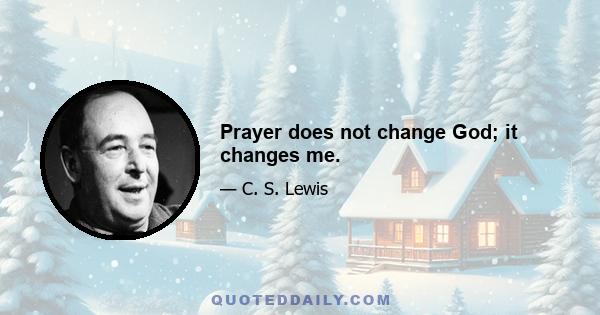 Prayer does not change God; it changes me.