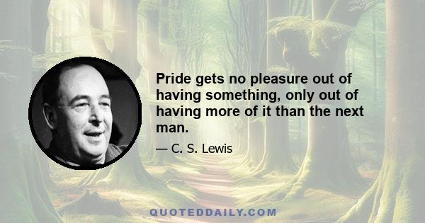 Pride gets no pleasure out of having something, only out of having more of it than the next man.