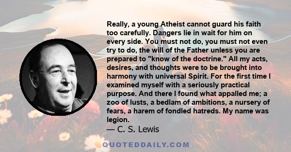 Really, a young Atheist cannot guard his faith too carefully. Dangers lie in wait for him on every side. You must not do, you must not even try to do, the will of the Father unless you are prepared to know of the