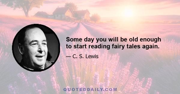 Some day you will be old enough to start reading fairy tales again.