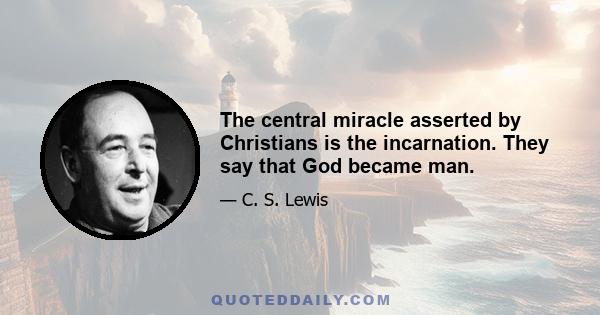 The central miracle asserted by Christians is the incarnation. They say that God became man.