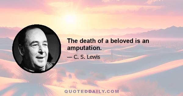 The death of a beloved is an amputation.