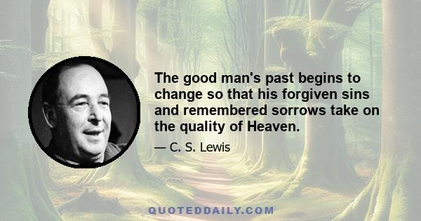 The good man's past begins to change so that his forgiven sins and remembered sorrows take on the quality of Heaven.