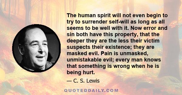 The human spirit will not even begin to try to surrender self-will as long as all seems to be well with it. Now error and sin both have this property, that the deeper they are the less their victim suspects their