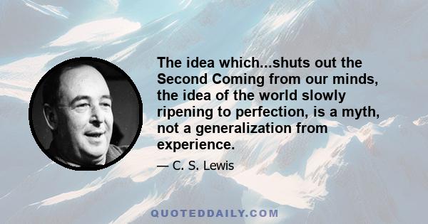 The idea which...shuts out the Second Coming from our minds, the idea of the world slowly ripening to perfection, is a myth, not a generalization from experience.