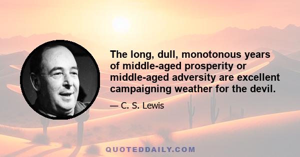 The long, dull, monotonous years of middle-aged prosperity or middle-aged adversity are excellent campaigning weather for the devil.