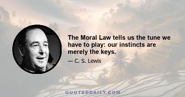 The Moral Law tells us the tune we have to play: our instincts are merely the keys.