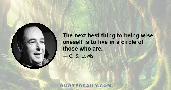 The next best thing to being wise oneself is to live in a circle of those who are.