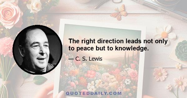 The right direction leads not only to peace but to knowledge.