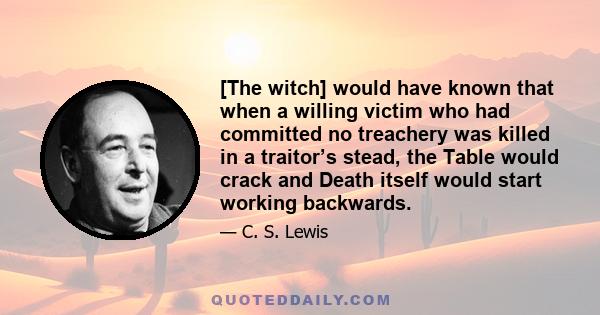 [The witch] would have known that when a willing victim who had committed no treachery was killed in a traitor’s stead, the Table would crack and Death itself would start working backwards.