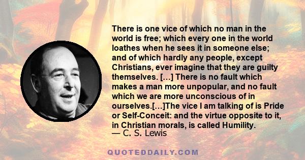 There is one vice of which no man in the world is free; which every one in the world loathes when he sees it in someone else; and of which hardly any people, except Christians, ever imagine that they are guilty