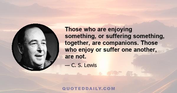 Those who are enjoying something, or suffering something, together, are companions. Those who enjoy or suffer one another, are not.