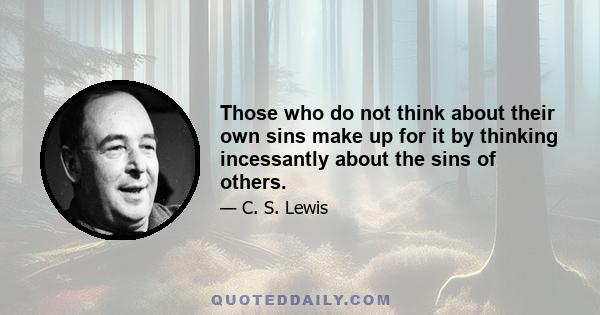 Those who do not think about their own sins make up for it by thinking incessantly about the sins of others.