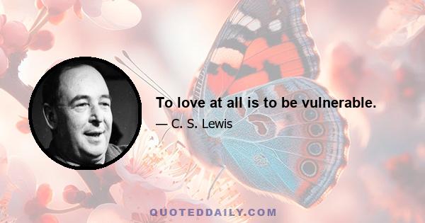 To love at all is to be vulnerable.