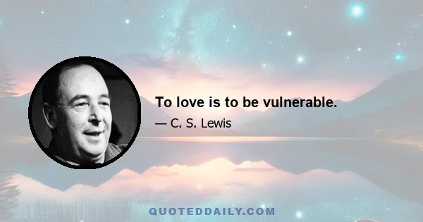 To love is to be vulnerable.