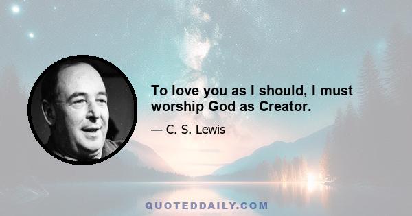 To love you as I should, I must worship God as Creator.