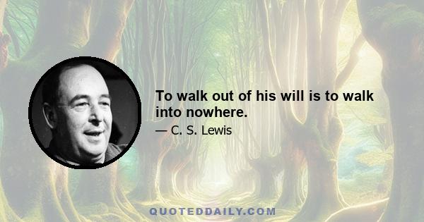 To walk out of his will is to walk into nowhere.