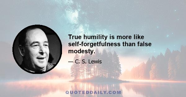 True humility is more like self-forgetfulness than false modesty.