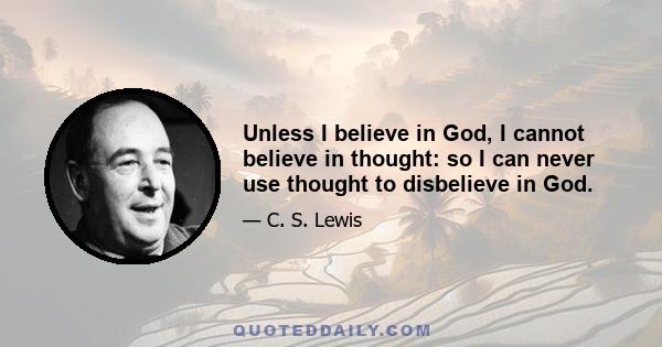 Unless I believe in God, I cannot believe in thought: so I can never use thought to disbelieve in God.