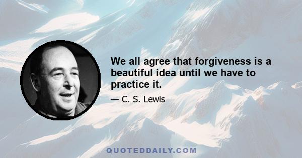 We all agree that forgiveness is a beautiful idea until we have to practice it.