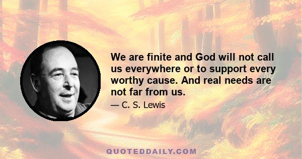 We are finite and God will not call us everywhere or to support every worthy cause. And real needs are not far from us.