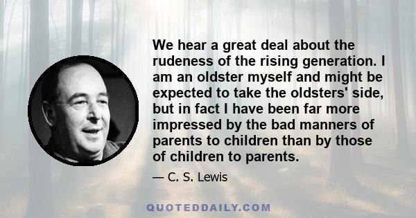 We hear a great deal about the rudeness of the rising generation. I am an oldster myself and might be expected to take the oldsters' side, but in fact I have been far more impressed by the bad manners of parents to