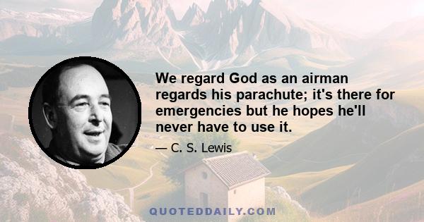 We regard God as an airman regards his parachute; it's there for emergencies but he hopes he'll never have to use it.