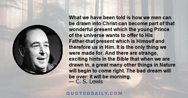 What we have been told is how we men can be drawn into Christ-can become part of that wonderful present which the young Prince of the universe wants to offer to His Father-that present which is Himself and therefore us