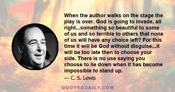 When the author walks on the stage the play is over. God is going to invade, all right...something so beautiful to some of us and so terrible to others that none of us will have any choice left? For this time it will be 