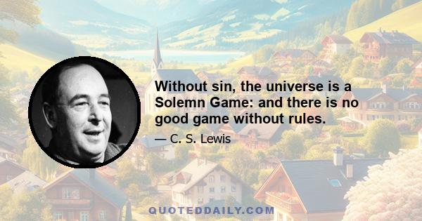 Without sin, the universe is a Solemn Game: and there is no good game without rules.