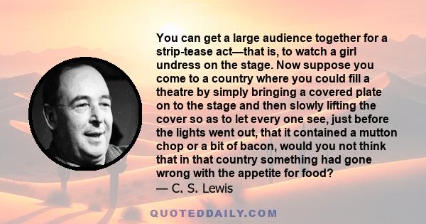 You can get a large audience together for a strip-tease act—that is, to watch a girl undress on the stage. Now suppose you come to a country where you could fill a theatre by simply bringing a covered plate on to the